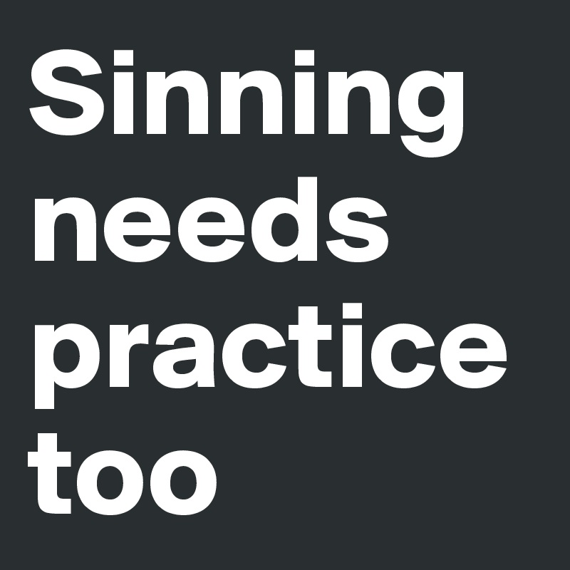 Sinningneeds practice too