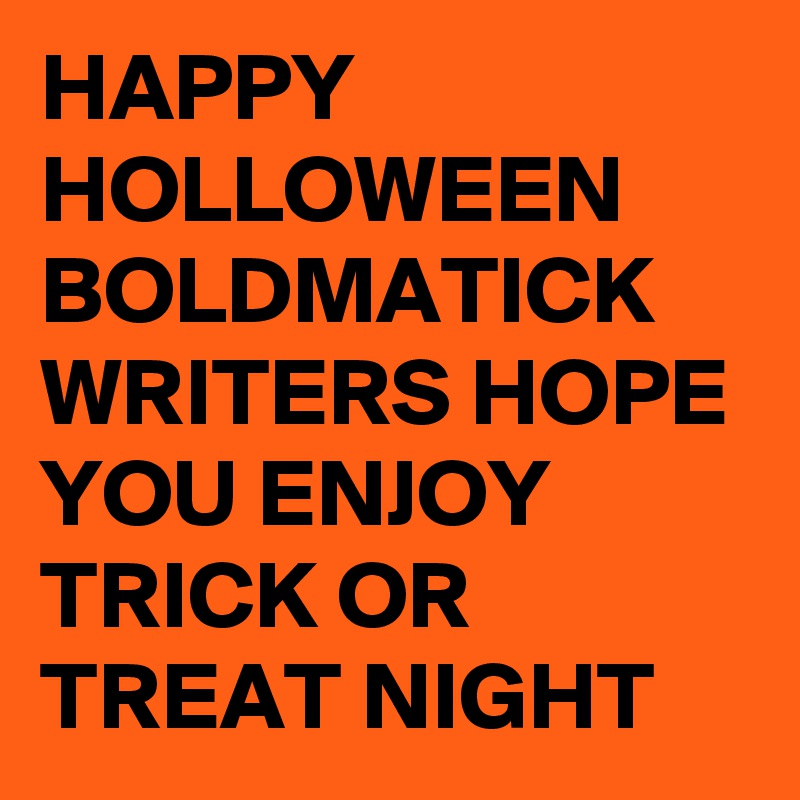 HAPPY HOLLOWEEN BOLDMATICK WRITERS HOPE YOU ENJOY TRICK OR TREAT NIGHT
