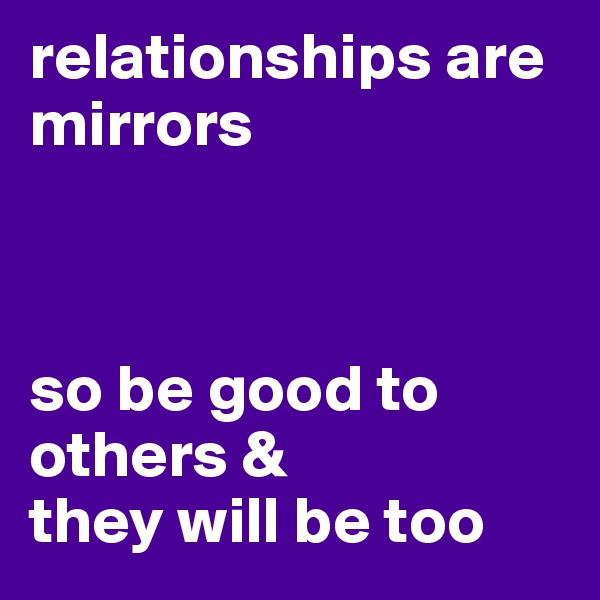 relationships are mirrors



so be good to others &
they will be too
