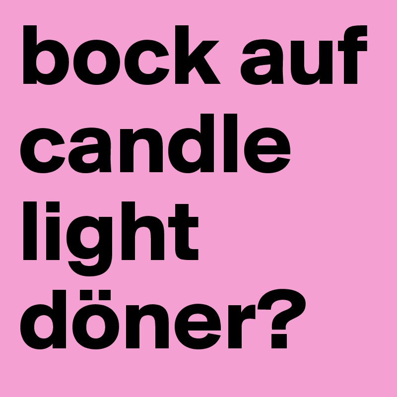 bock auf candle light döner?