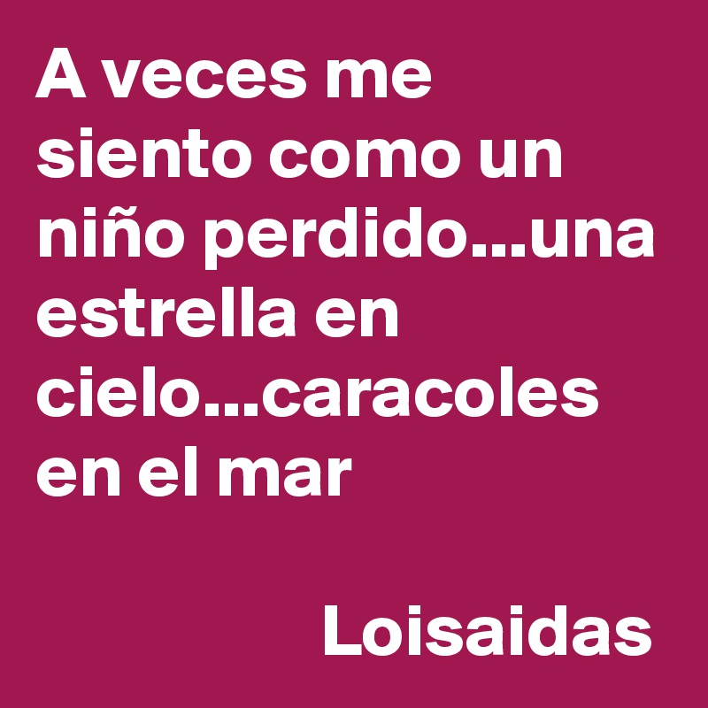 A veces me siento como un niño perdido...una estrella en cielo...caracoles en el mar

                   Loisaidas