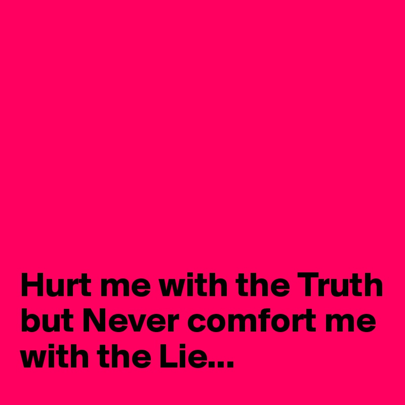 






Hurt me with the Truth but Never comfort me with the Lie...