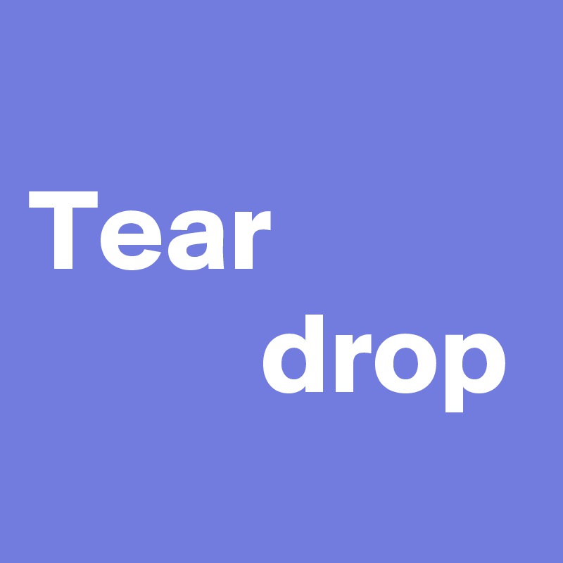 
Tear
          drop
