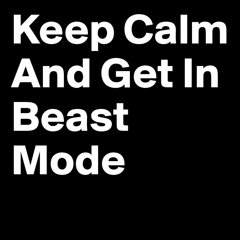 Keep Calm And Get In Beast Mode