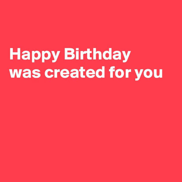 

Happy Birthday
was created for you




