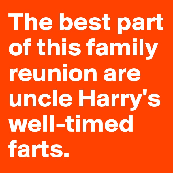 The best part of this family reunion are uncle Harry's well-timed farts.