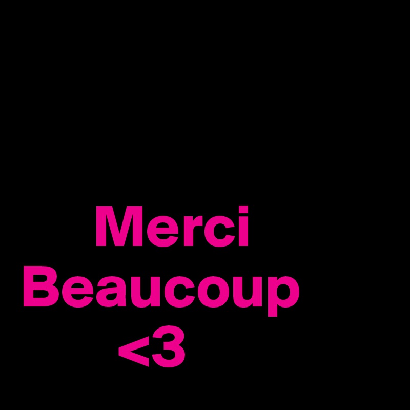 


      Merci
Beaucoup
        <3 