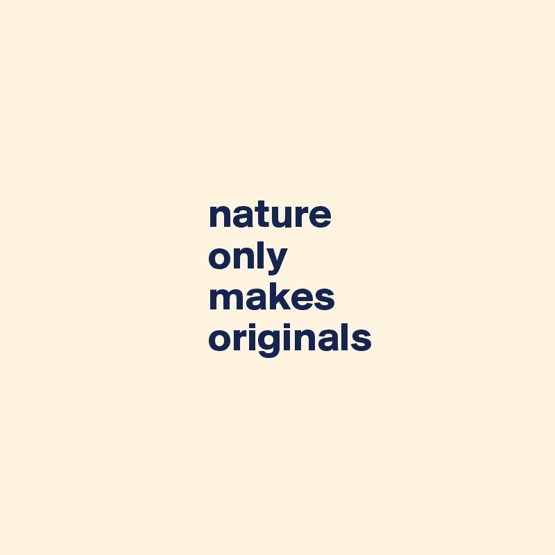 



                      nature 
                      only 
                      makes 
                      originals



