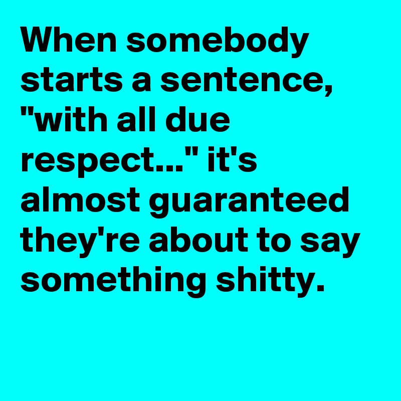 when-somebody-starts-a-sentence-with-all-due-respect-it-s-almost