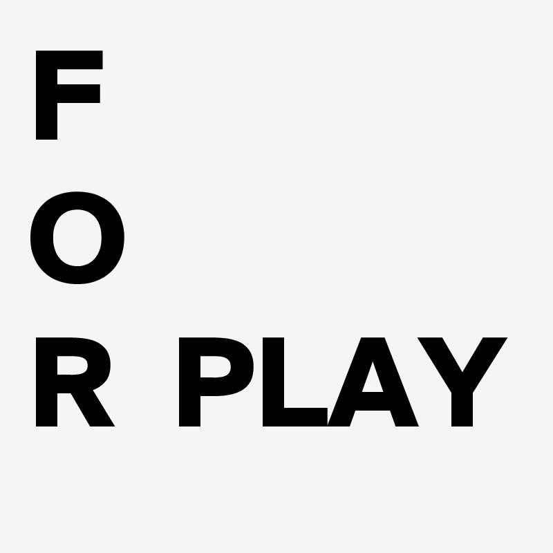F
O
R  PLAY