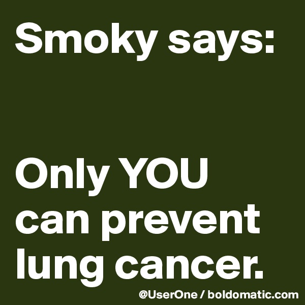 Smoky says:


Only YOU can prevent lung cancer.