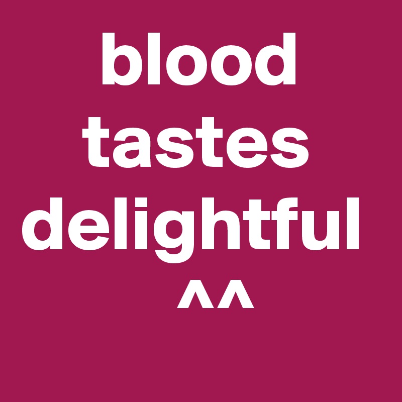      blood         tastes delightful
          ^^