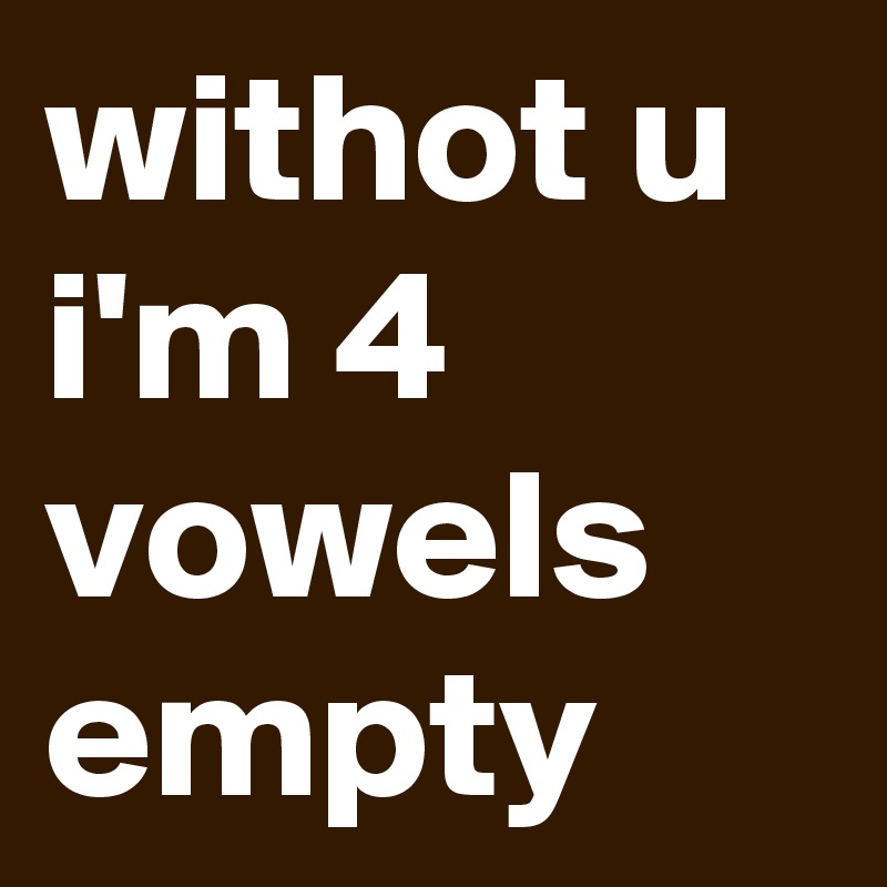 withot u i'm 4 vowels empty