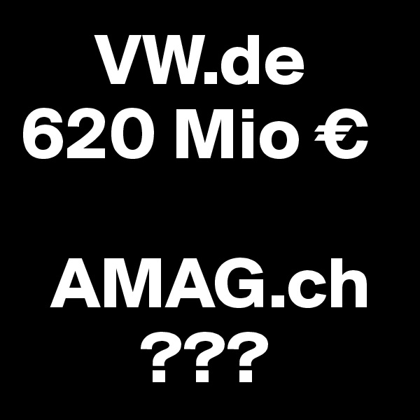      VW.de 
620 Mio €

  AMAG.ch
        ???
