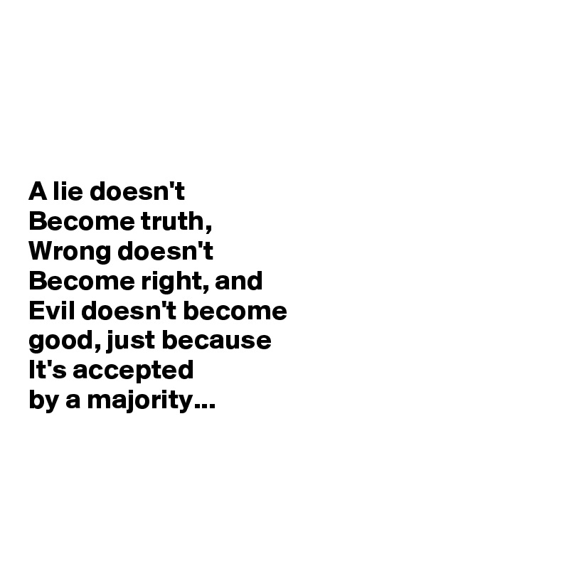 A Lie Doesn T Become Truth Wrong Doesn T Become Right And Evil Doesn T Become Good Just Because It S Accepted By A Majority Post By Sudeshnarocks On Boldomatic