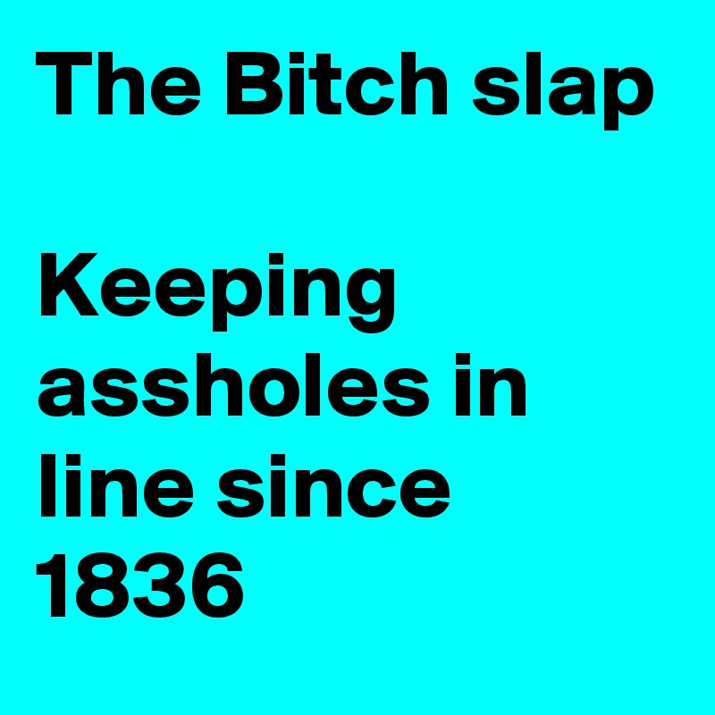 The Bitch slap

Keeping assholes in line since 1836