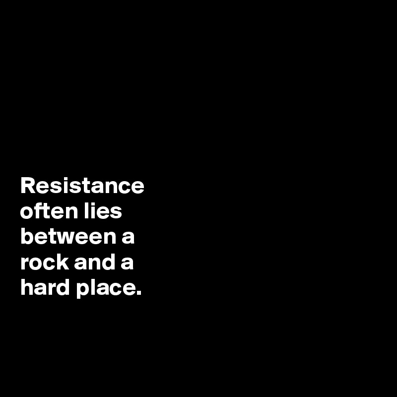 





Resistance 
often lies 
between a 
rock and a 
hard place. 


