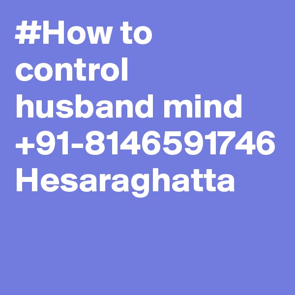 #How to control husband mind +91-8146591746 Hesaraghatta
