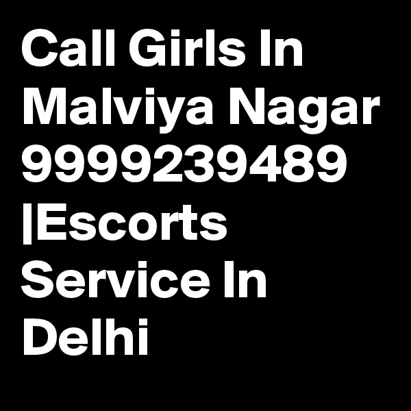 Call Girls In Malviya Nagar 9999239489 |Escorts Service In Delhi