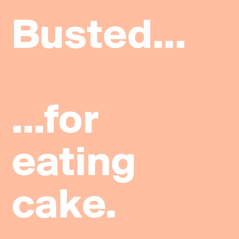 Busted...

...for eating cake. 