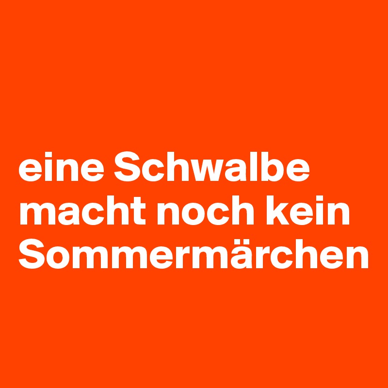 


eine Schwalbe macht noch kein Sommermärchen
