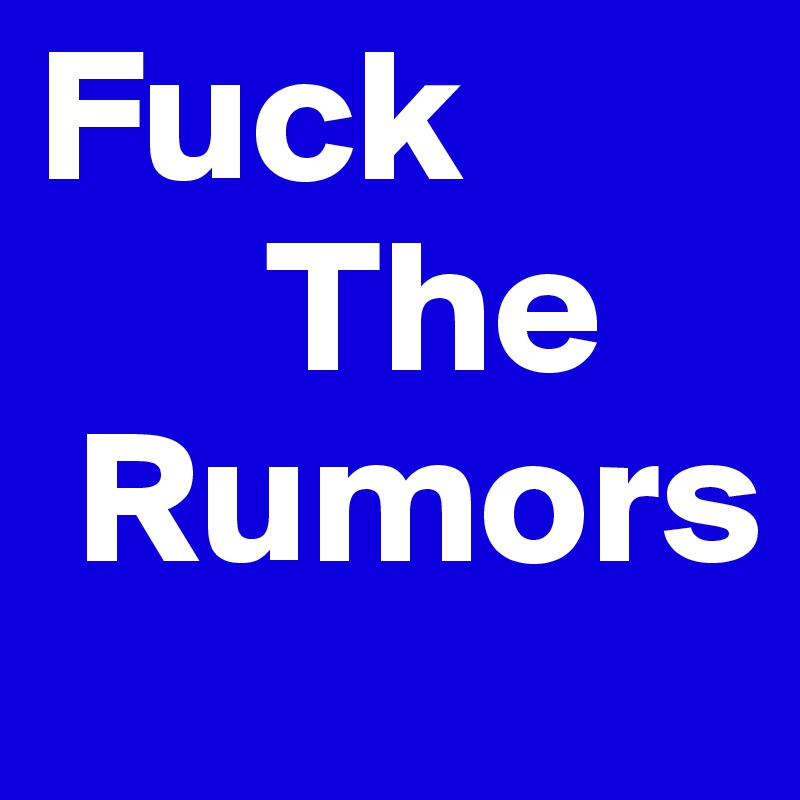 Fuck
      The
 Rumors