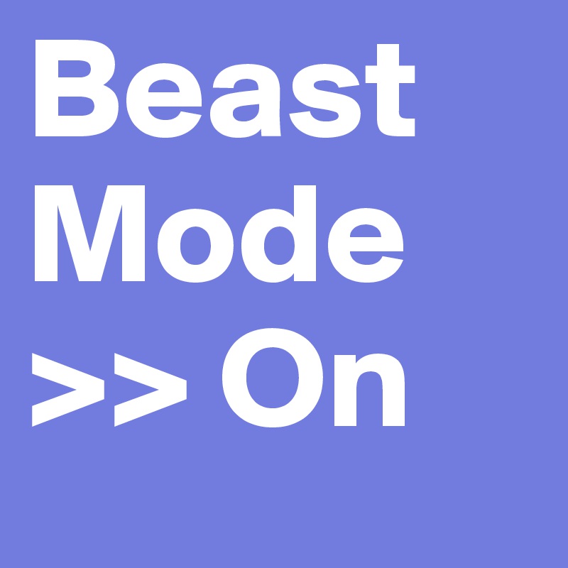 Beast Mode 
>> On