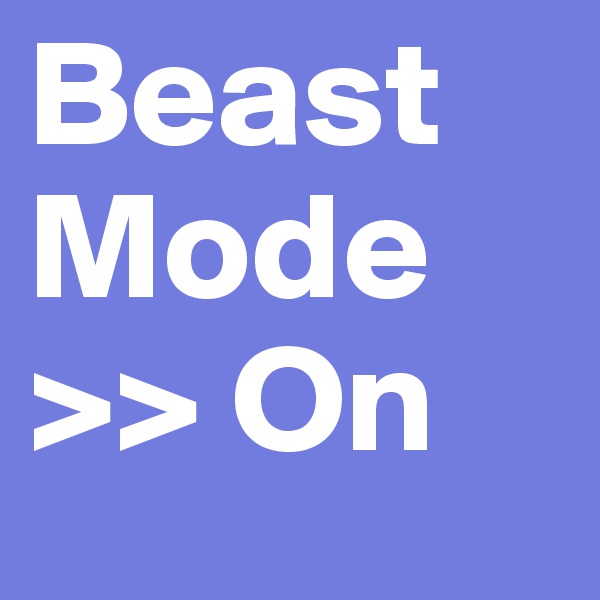 Beast Mode 
>> On