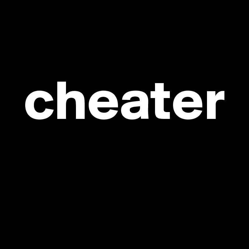 
 cheater
