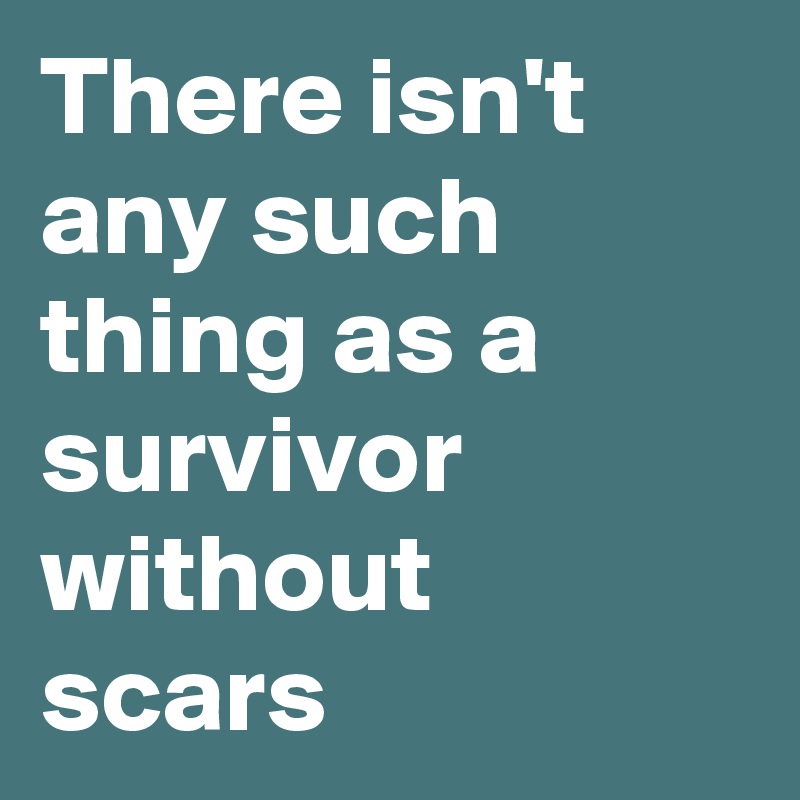 There isn't any such thing as a survivor without scars