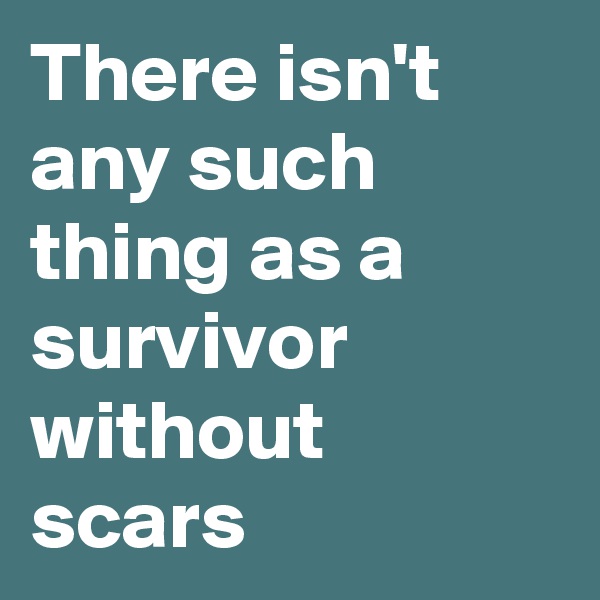 There isn't any such thing as a survivor without scars