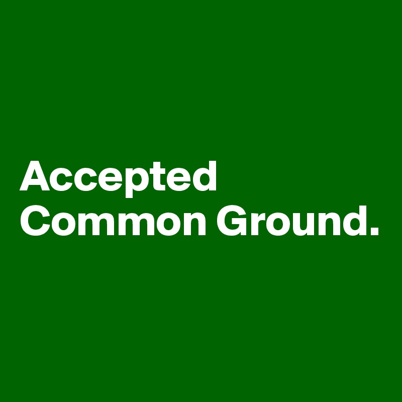 


Accepted Common Ground.


