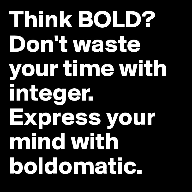 Think BOLD? Don't waste your time with integer.
Express your mind with boldomatic.