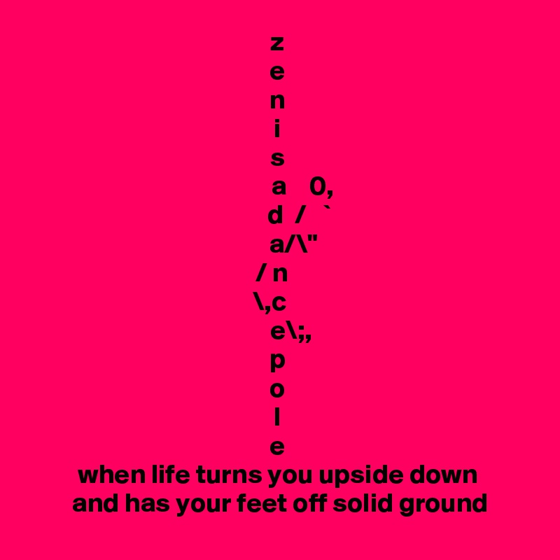 Z E N I S A 0 D A N C E P O L E When Life Turns You Upside Down And Has Your Feet Off Solid Ground Post By Currentnobody On Boldomatic