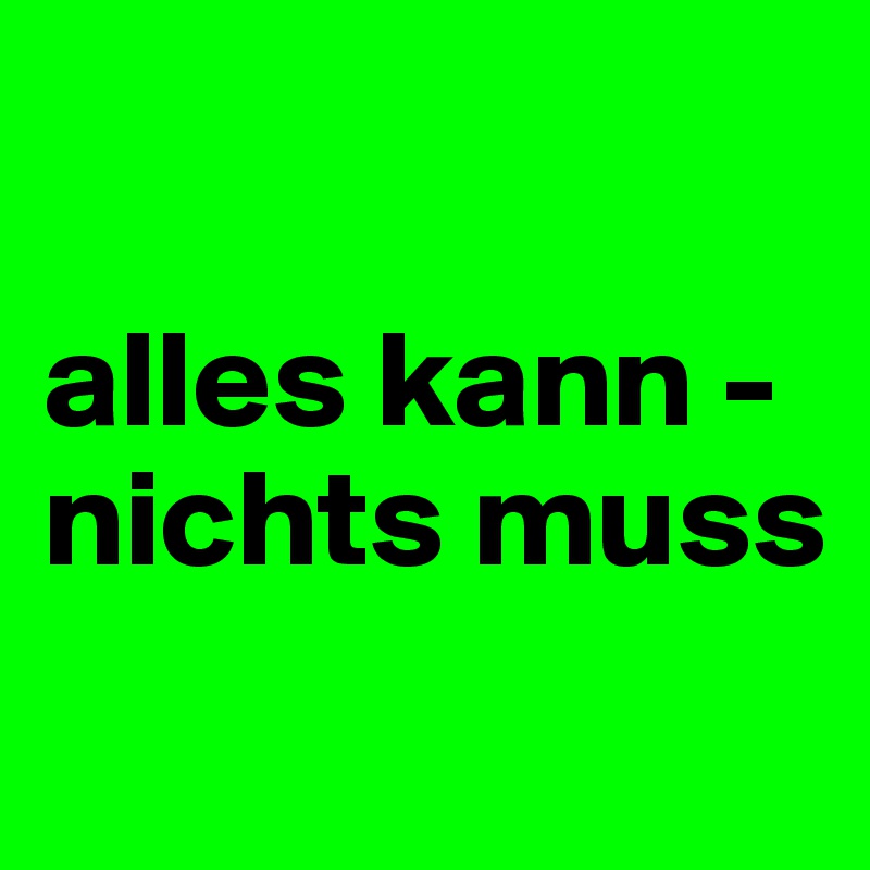 

alles kann - nichts muss
