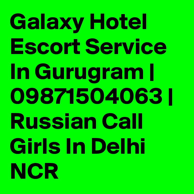 Galaxy Hotel Escort Service In Gurugram | 09871504063 | Russian Call Girls In Delhi NCR