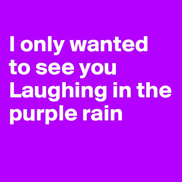 
I only wanted to see you
Laughing in the purple rain

