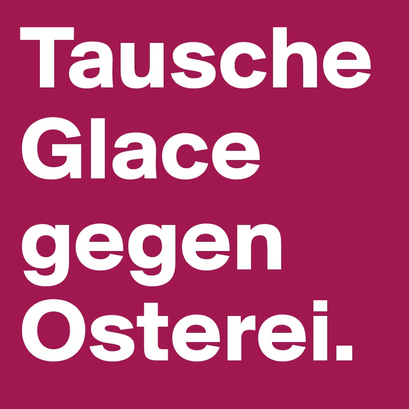 Tausche Glace gegen Osterei.