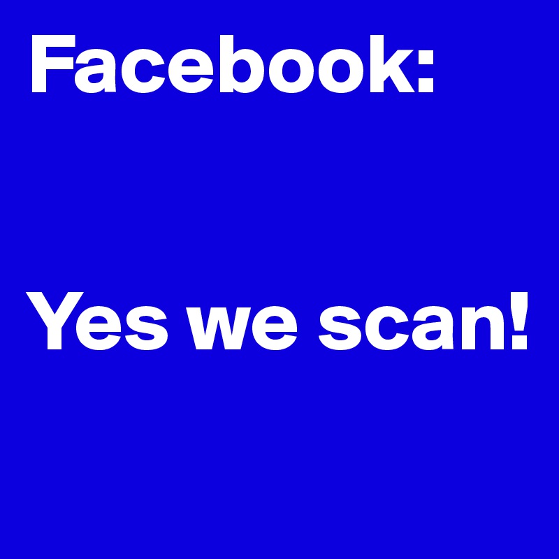 Facebook: 


Yes we scan!
