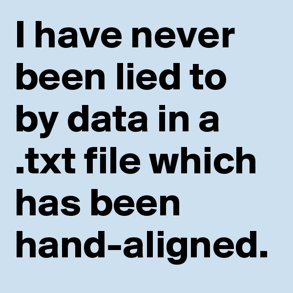 I have never been lied to by data in a .txt file which has been hand-aligned.