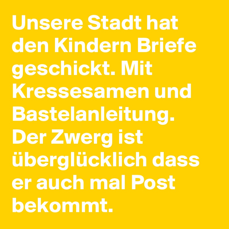 Unsere Stadt hat den Kindern Briefe geschickt. Mit Kressesamen und Bastelanleitung. Der Zwerg ist überglücklich dass er auch mal Post bekommt.