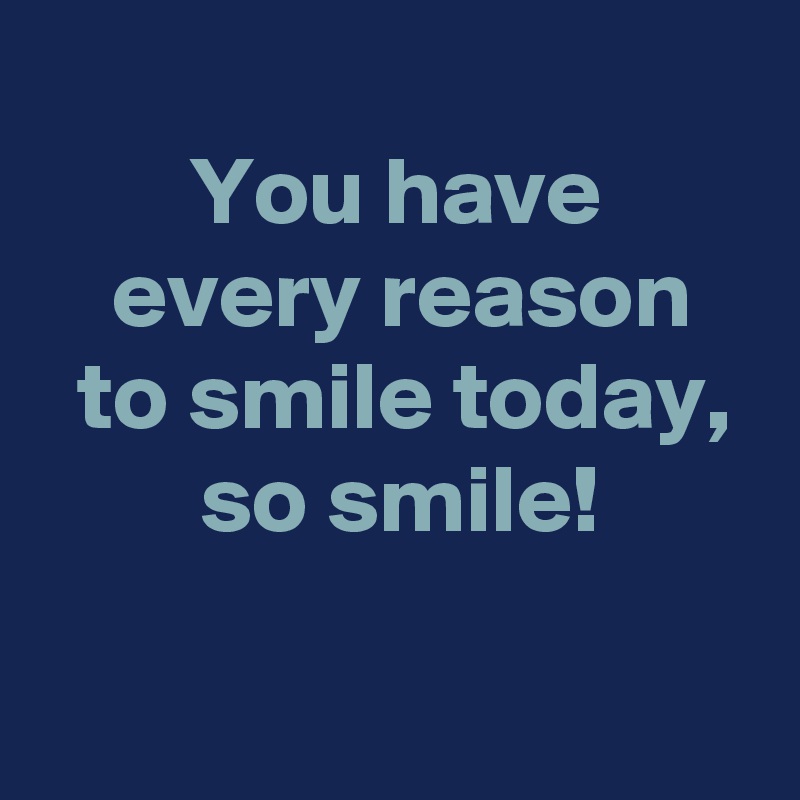 You have every reason to smile today, so smile! - Post by AndSheCame on ...