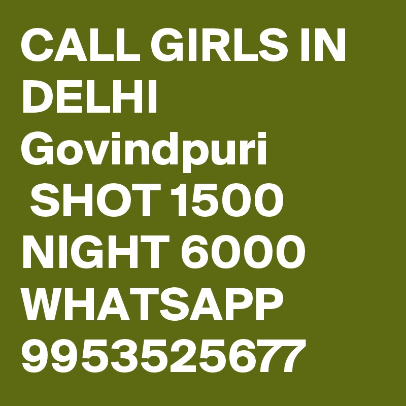 CALL GIRLS IN DELHI Govindpuri
 SHOT 1500 NIGHT 6000 WHATSAPP 9953525677