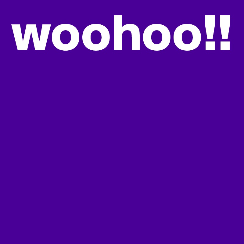 woohoo!!



