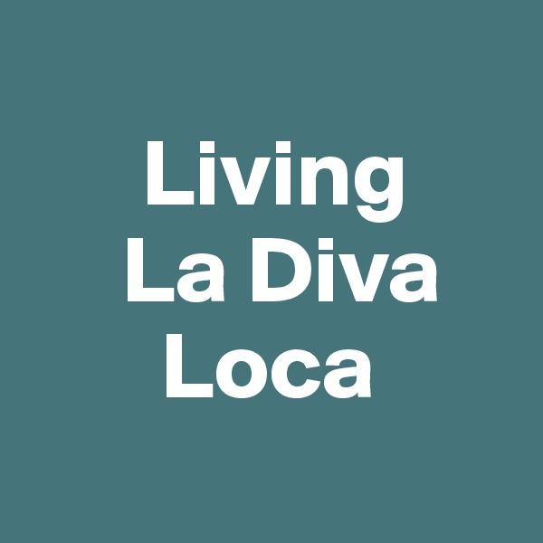 
      Living
     La Diva
       Loca
