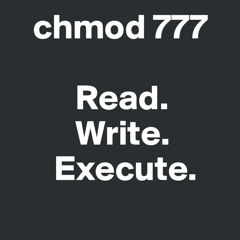    chmod 777 

         Read. 
         Write. 
      Execute. 
