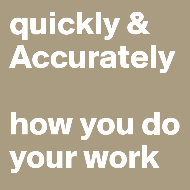 quickly &  
Accurately

how you do your work
