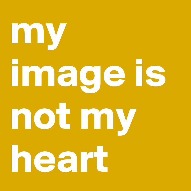 my image is not my heart