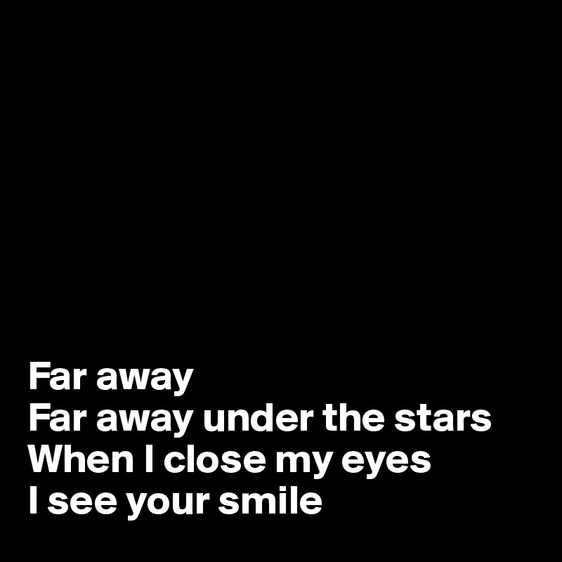 







Far away
Far away under the stars
When I close my eyes
I see your smile