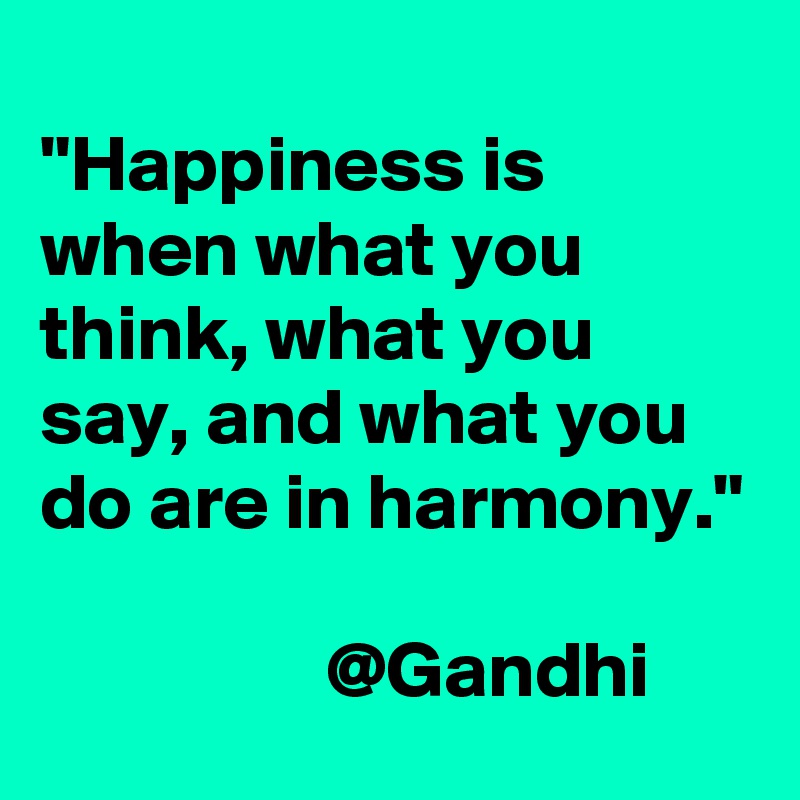 
"Happiness is when what you think, what you say, and what you do are in harmony."

                  @Gandhi